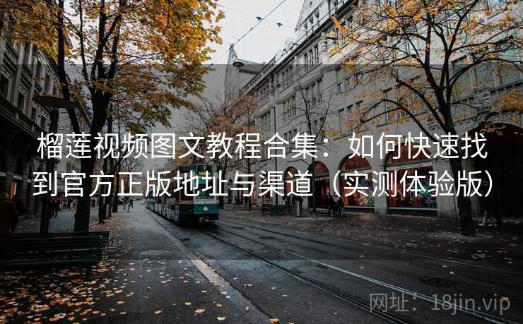 榴莲视频图文教程合集:如何快速找到官方正版地址与渠道(实测体验版) 榴莲视频图文教程合集:如何快速找到官方正版地址与渠道(实测体验版)