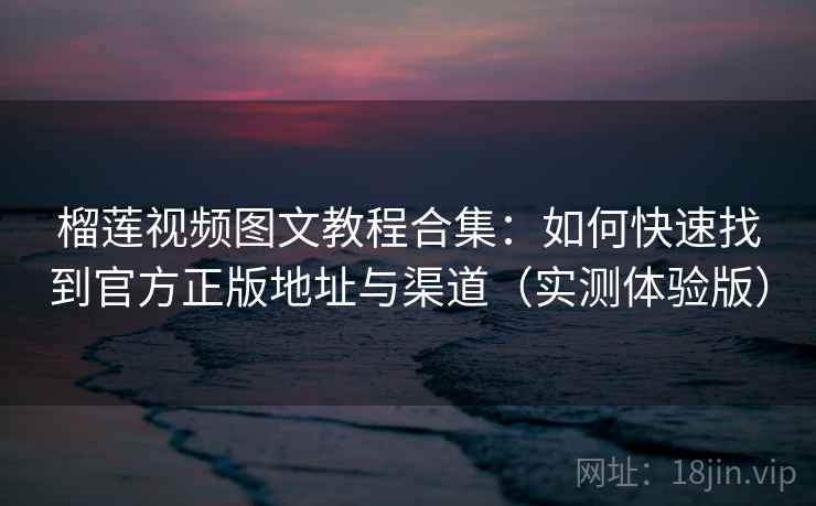 榴莲视频图文教程合集:如何快速找到官方正版地址与渠道(实测体验版) 榴莲视频图文教程合集:如何快速找到官方正版地址与渠道(实测体验版)