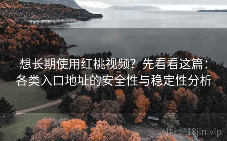 想长期使用红桃视频?先看看这篇:各类入口地址的安全性与稳定性分析 想长期使用红桃视频?先看看这篇:各类入口地址的安全性与稳定性分析