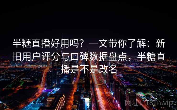 半糖直播好用吗?一文带你了解:新旧用户评分与口碑数据盘点,半糖直播是不是改名 半糖直播好用吗?一文带你了解:新旧用户评分与口碑数据盘点,半糖直播是不是改名