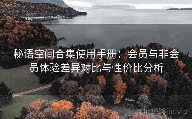 秘语空间合集使用手册：会员与非会员体验差异对比与性价比分析