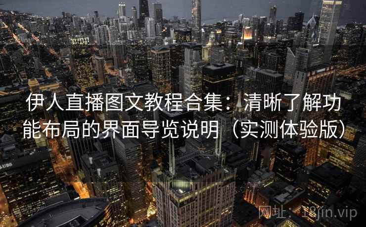 伊人直播图文教程合集：清晰了解功能布局的界面导览说明（实测体验版）