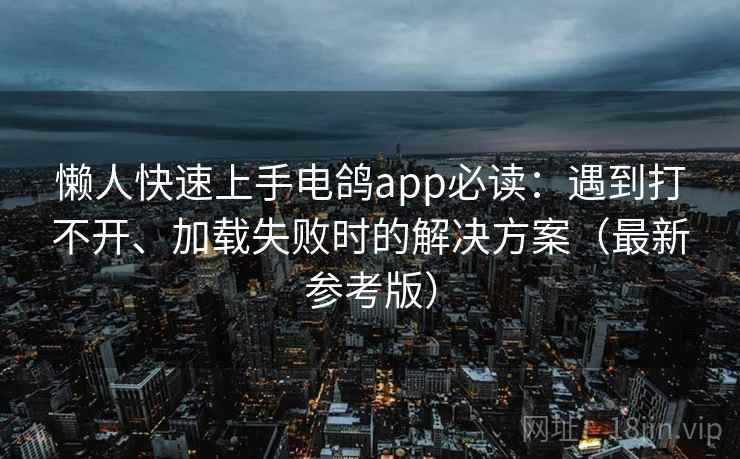 懒人快速上手电鸽app必读：遇到打不开、加载失败时的解决方案（最新参考版）