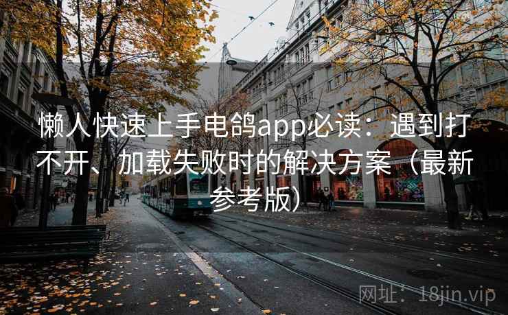 懒人快速上手电鸽app必读：遇到打不开、加载失败时的解决方案（最新参考版）