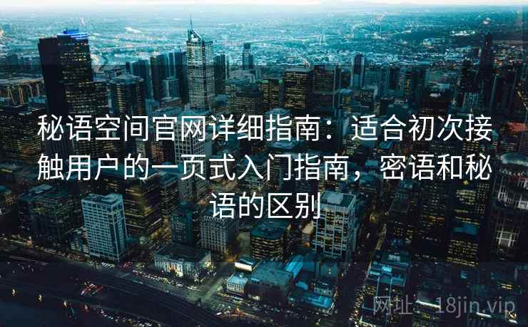 秘语空间官网详细指南：适合初次接触用户的一页式入门指南，密语和秘语的区别