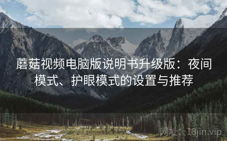 蘑菇视频电脑版说明书升级版：夜间模式、护眼模式的设置与推荐