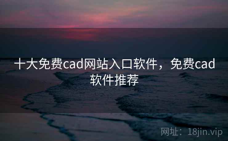 十大免费cad网站入口软件，免费cad软件推荐