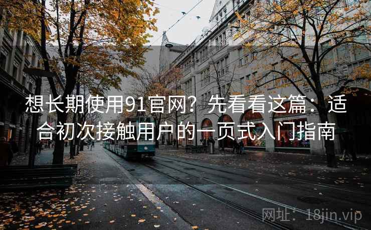 想长期使用91官网？先看看这篇：适合初次接触用户的一页式入门指南
