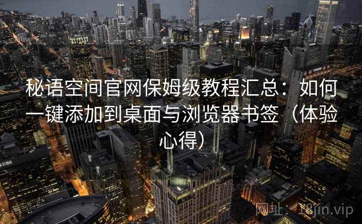 秘语空间官网保姆级教程汇总:如何一键添加到桌面与浏览器书签(体验心得) 秘语空间官网保姆级教程汇总:如何一键添加到桌面与浏览器书签(体验心得)