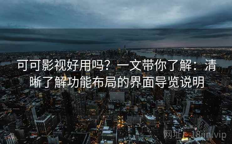 可可影视好用吗？一文带你了解：清晰了解功能布局的界面导览说明