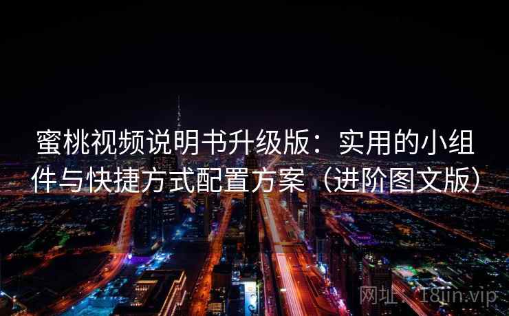蜜桃视频说明书升级版：实用的小组件与快捷方式配置方案（进阶图文版）