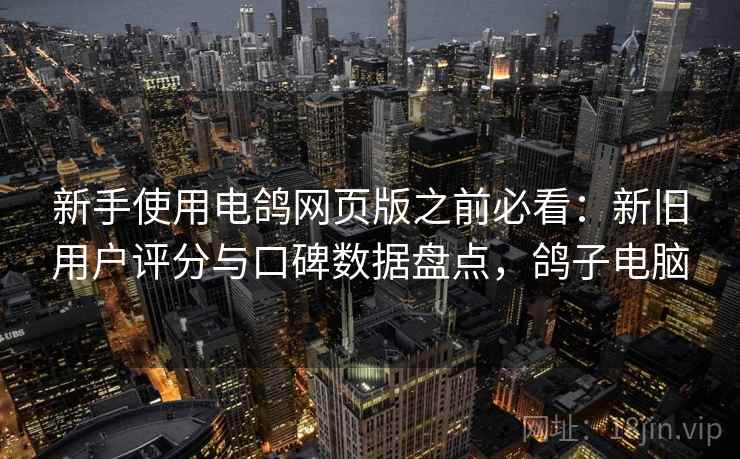 新手使用电鸽网页版之前必看:新旧用户评分与口碑数据盘点,鸽子电脑 新手使用电鸽网页版之前必看:新旧用户评分与口碑数据盘点,鸽子电脑
