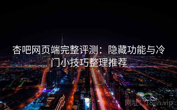杏吧网页端完整评测:隐藏功能与冷门小技巧整理推荐 杏吧网页端完整评测:隐藏功能与冷门小技巧整理推荐