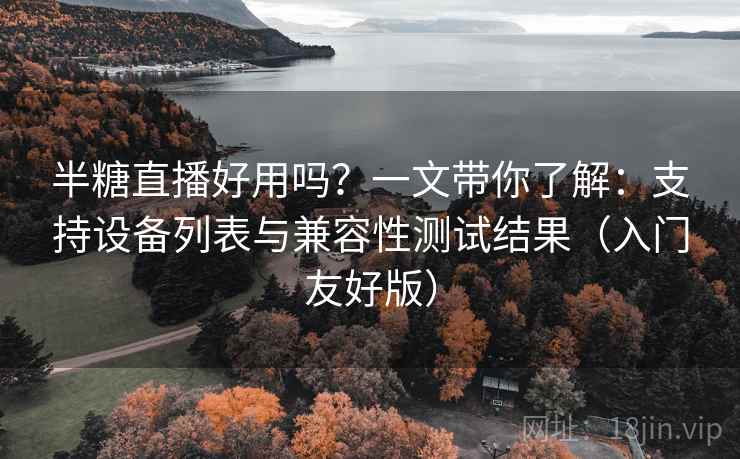 半糖直播好用吗?一文带你了解:支持设备列表与兼容性测试结果(入门友好版) 半糖直播好用吗?一文带你了解:支持设备列表与兼容性测试结果(入门友好版)