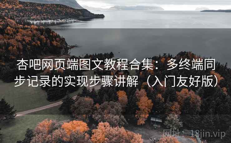 杏吧网页端图文教程合集:多终端同步记录的实现步骤讲解(入门友好版) 杏吧网页端图文教程合集:多终端同步记录的实现步骤讲解(入门友好版)