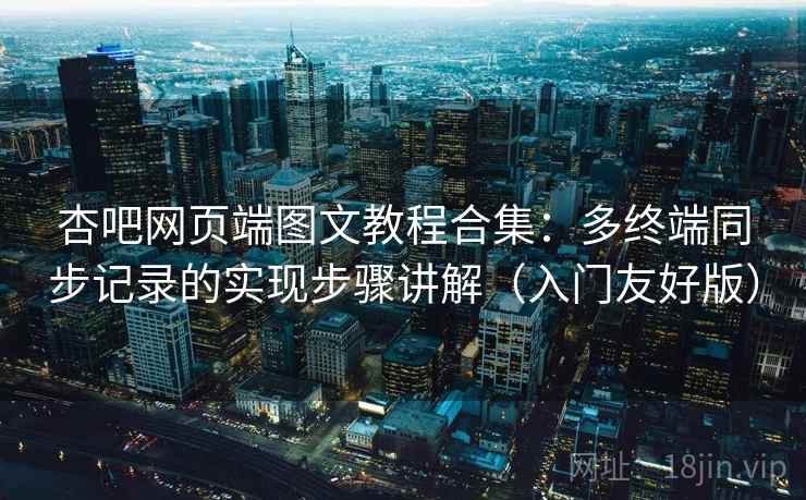 杏吧网页端图文教程合集:多终端同步记录的实现步骤讲解(入门友好版) 杏吧网页端图文教程合集:多终端同步记录的实现步骤讲解(入门友好版)