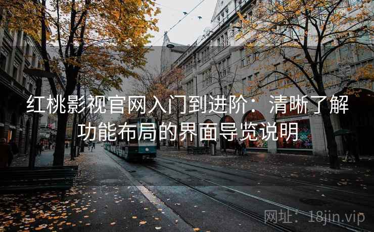 红桃影视官网入门到进阶:清晰了解功能布局的界面导览说明 红桃影视官网入门到进阶:清晰了解功能布局的界面导览说明