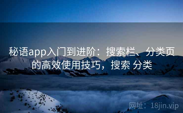 秘语app入门到进阶：搜索栏、分类页的高效使用技巧，搜索 分类