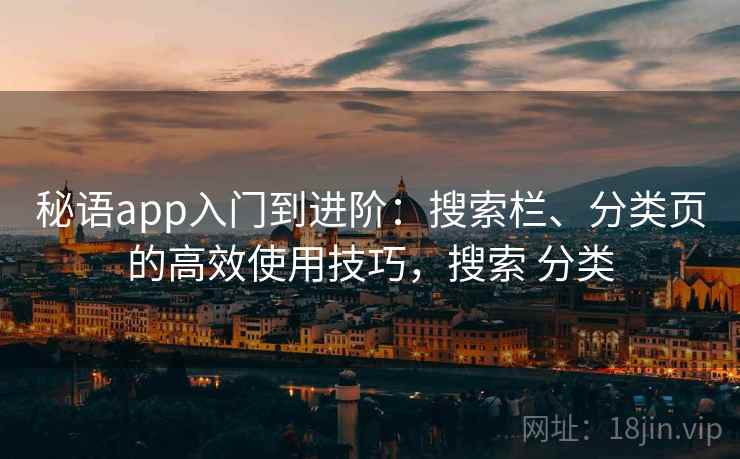 秘语app入门到进阶：搜索栏、分类页的高效使用技巧，搜索 分类