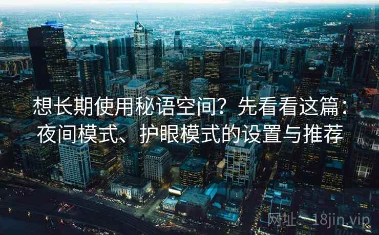 想长期使用秘语空间？先看看这篇：夜间模式、护眼模式的设置与推荐