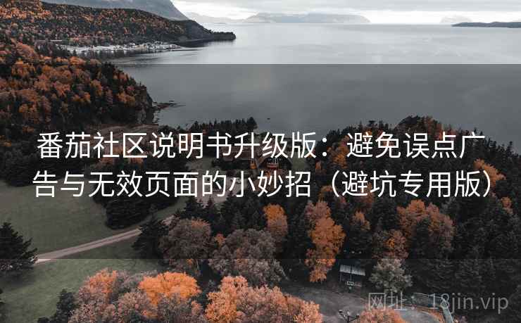 番茄社区说明书升级版：避免误点广告与无效页面的小妙招（避坑专用版）