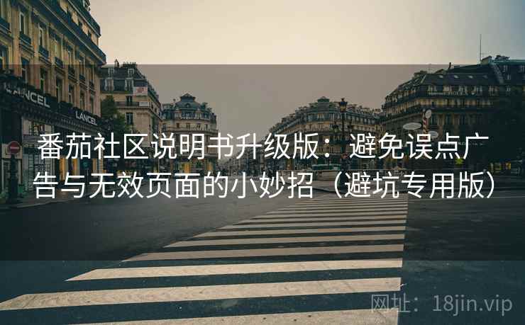 番茄社区说明书升级版：避免误点广告与无效页面的小妙招（避坑专用版）