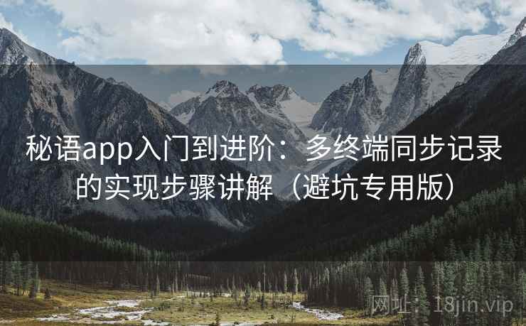 秘语app入门到进阶：多终端同步记录的实现步骤讲解（避坑专用版）