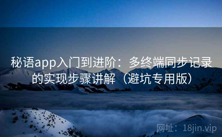 秘语app入门到进阶：多终端同步记录的实现步骤讲解（避坑专用版）