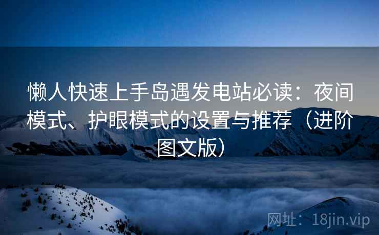 懒人快速上手岛遇发电站必读：夜间模式、护眼模式的设置与推荐（进阶图文版）