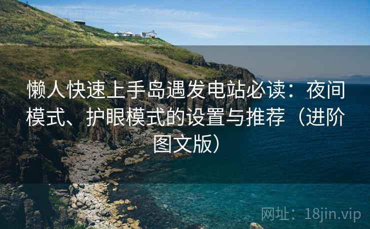 懒人快速上手岛遇发电站必读：夜间模式、护眼模式的设置与推荐（进阶图文版）
