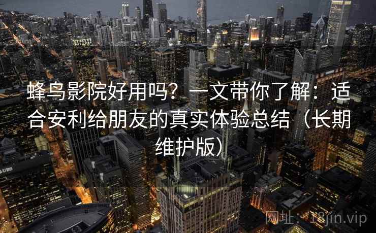 蜂鸟影院好用吗？一文带你了解：适合安利给朋友的真实体验总结（长期维护版）