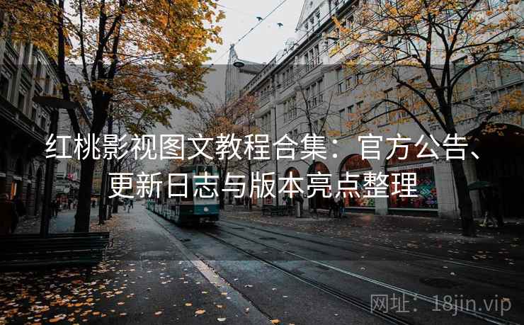 红桃影视图文教程合集：官方公告、更新日志与版本亮点整理