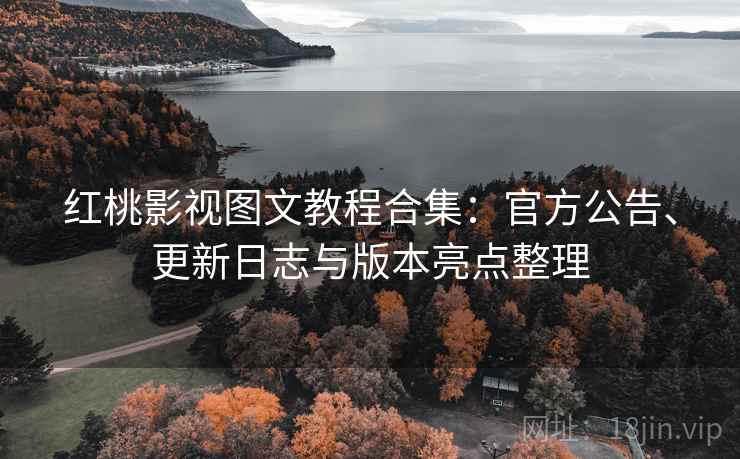 红桃影视图文教程合集：官方公告、更新日志与版本亮点整理