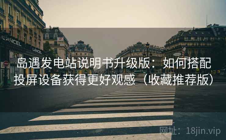 岛遇发电站说明书升级版：如何搭配投屏设备获得更好观感（收藏推荐版）