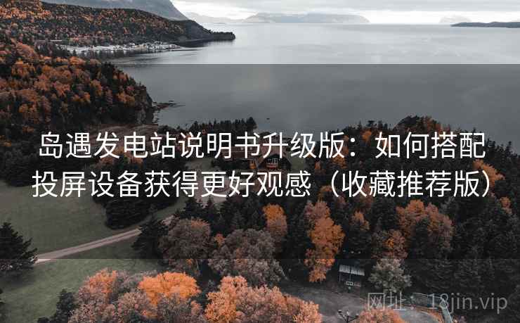 岛遇发电站说明书升级版：如何搭配投屏设备获得更好观感（收藏推荐版）