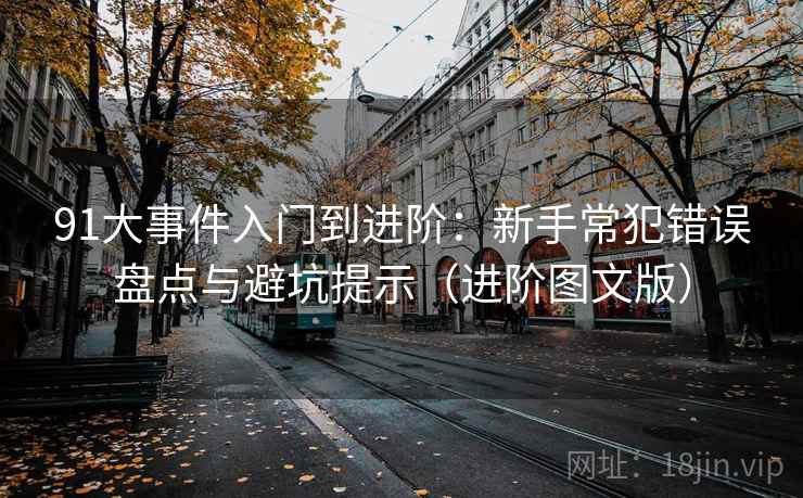 91大事件入门到进阶：新手常犯错误盘点与避坑提示（进阶图文版）