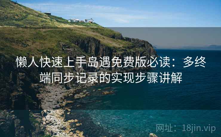 懒人快速上手岛遇免费版必读：多终端同步记录的实现步骤讲解