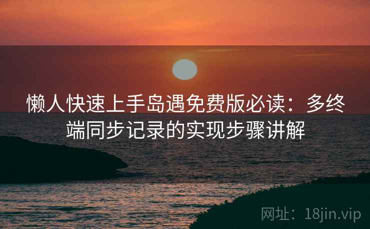 懒人快速上手岛遇免费版必读：多终端同步记录的实现步骤讲解