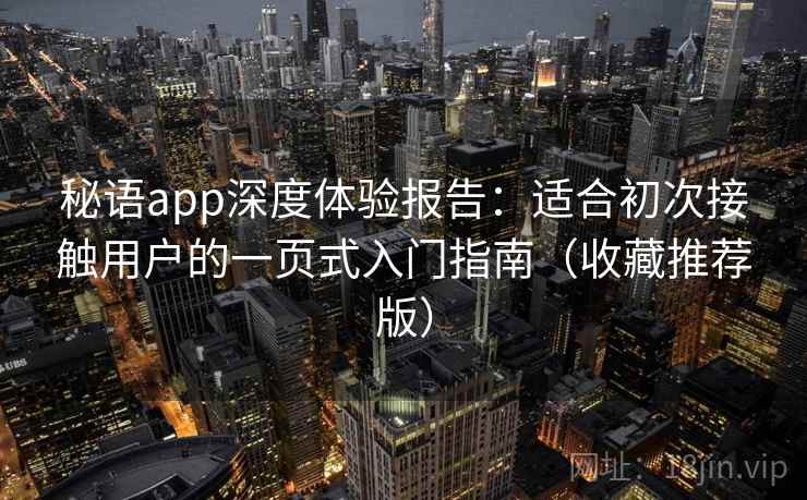 秘语app深度体验报告：适合初次接触用户的一页式入门指南（收藏推荐版）