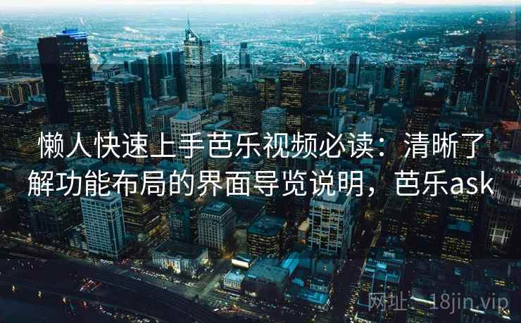 懒人快速上手芭乐视频必读：清晰了解功能布局的界面导览说明，芭乐ask