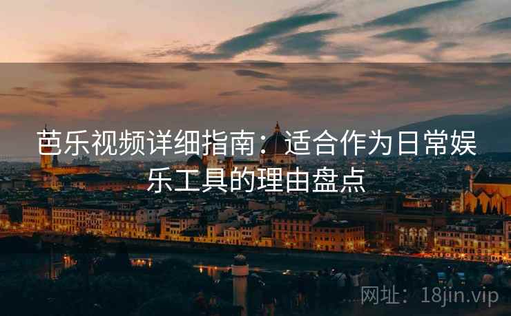 芭乐视频详细指南：适合作为日常娱乐工具的理由盘点