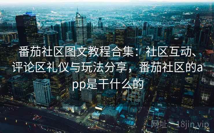 番茄社区图文教程合集：社区互动、评论区礼仪与玩法分享，番茄社区的app是干什么的