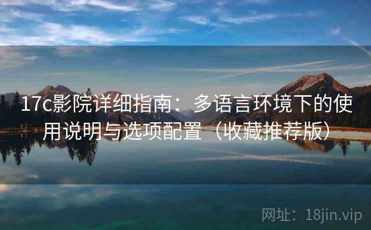 17c影院详细指南：多语言环境下的使用说明与选项配置（收藏推荐版）