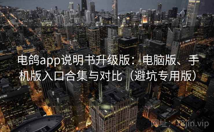 电鸽app说明书升级版：电脑版、手机版入口合集与对比（避坑专用版）