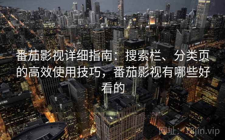 番茄影视详细指南：搜索栏、分类页的高效使用技巧，番茄影视有哪些好看的
