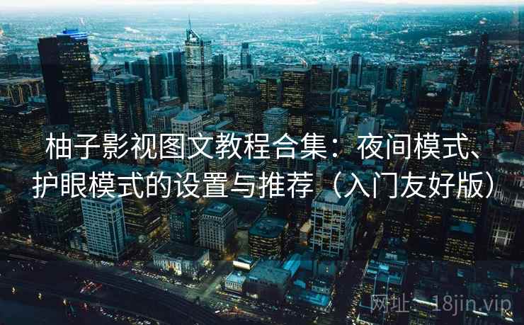 柚子影视图文教程合集：夜间模式、护眼模式的设置与推荐（入门友好版）