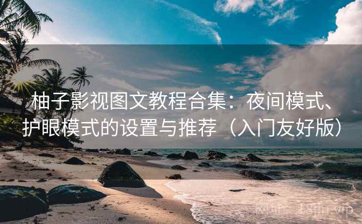 柚子影视图文教程合集：夜间模式、护眼模式的设置与推荐（入门友好版）