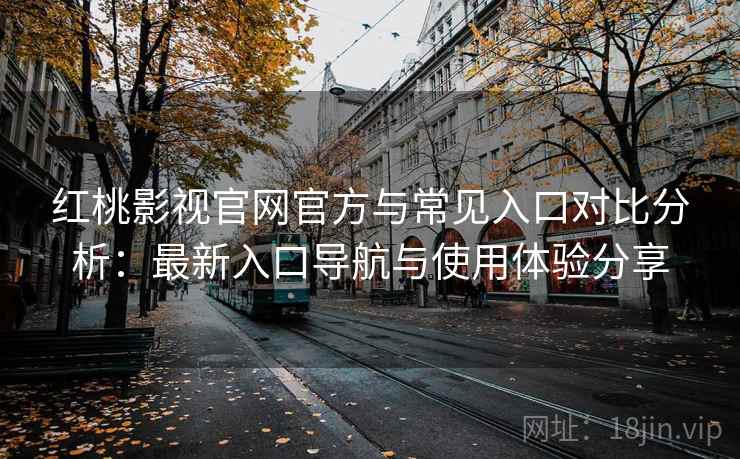 红桃影视官网官方与常见入口对比分析：最新入口导航与使用体验分享