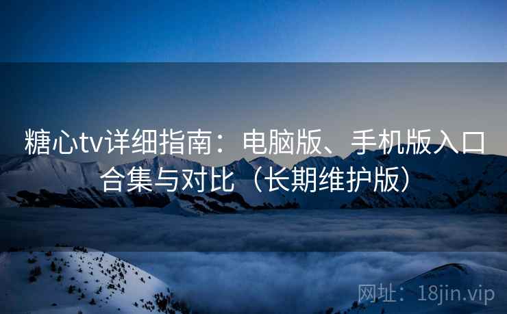 糖心tv详细指南：电脑版、手机版入口合集与对比（长期维护版）