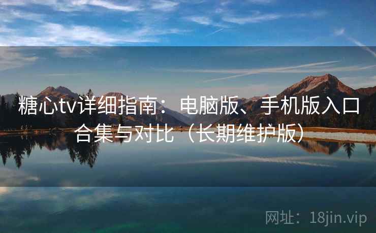 糖心tv详细指南：电脑版、手机版入口合集与对比（长期维护版）
